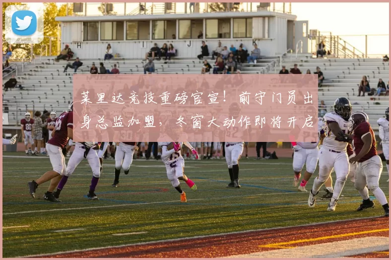 莱里达竞技重磅官宣！前守门员出身总监加盟，冬窗大动作即将开启