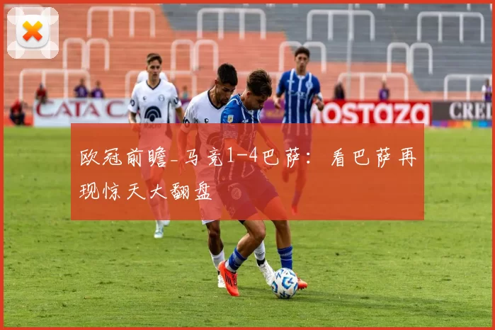 欧冠前瞻_马竞1-4巴萨：看巴萨再现惊天大翻盘