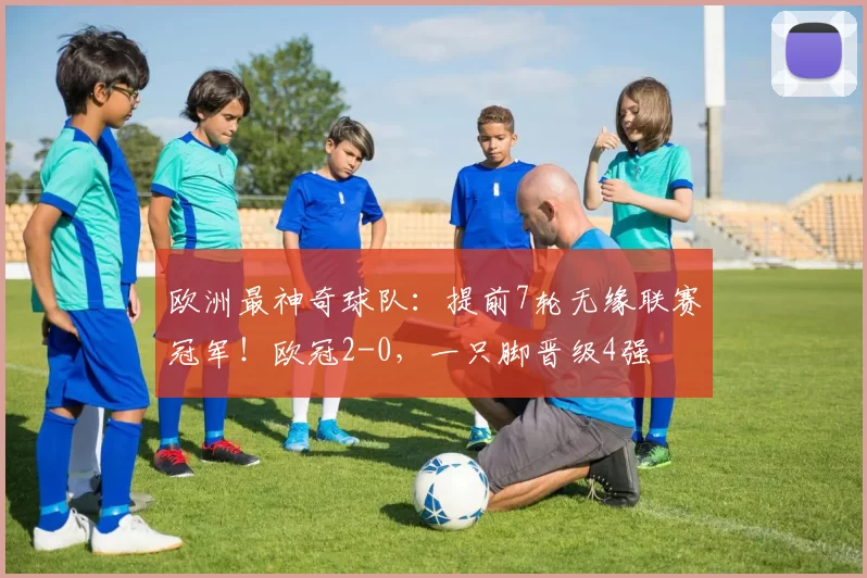 欧洲最神奇球队：提前7轮无缘联赛冠军！欧冠2-0，一只脚晋级4强