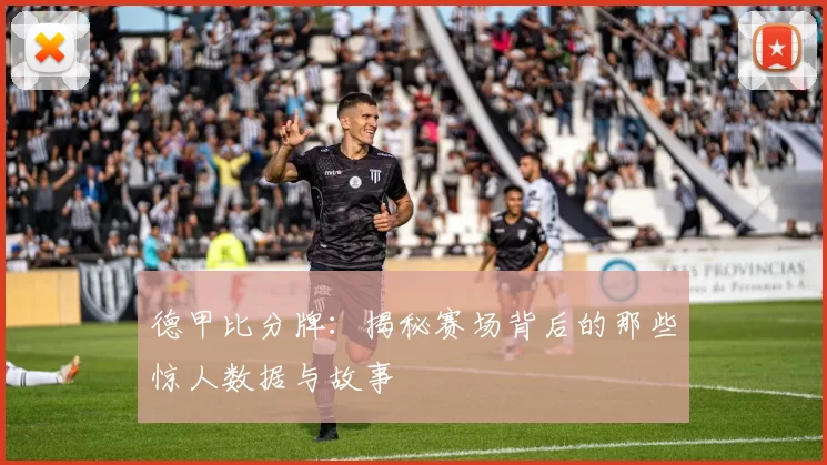 德甲比分牌：揭秘赛场背后的那些惊人数据与故事