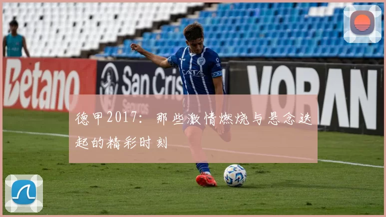 德甲2017：那些激情燃烧与悬念迭起的精彩时刻