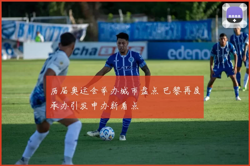 历届奥运会举办城市盘点 巴黎再度承办引发申办新看点