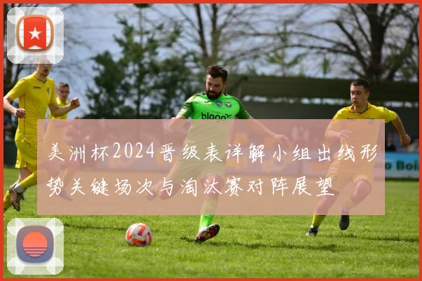 美洲杯2024晋级表详解小组出线形势关键场次与淘汰赛对阵展望