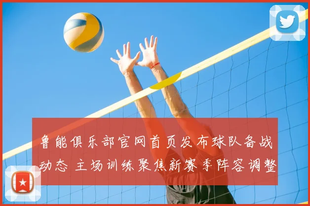 鲁能俱乐部官网首页发布球队备战动态 主场训练聚焦新赛季阵容调整