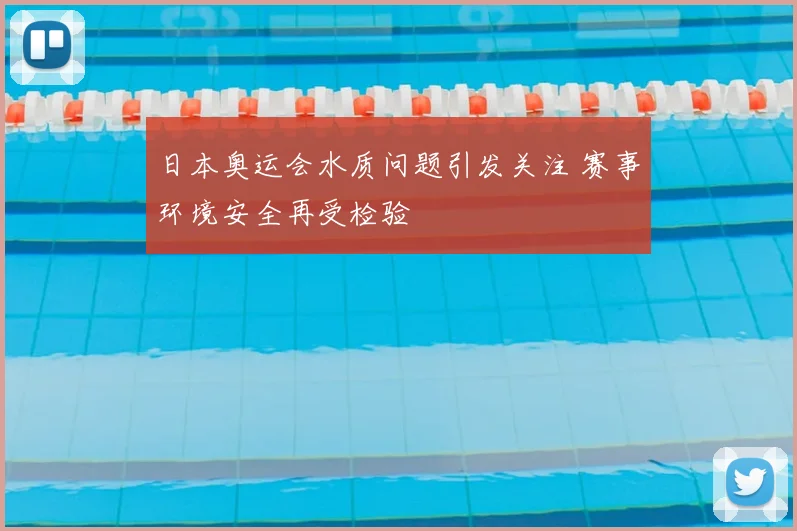 日本奥运会水质问题引发关注 赛事环境安全再受检验