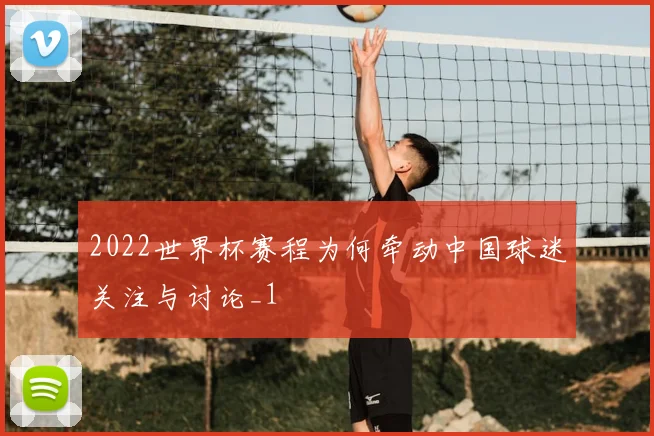 2022世界杯赛程为何牵动中国球迷关注与讨论_1