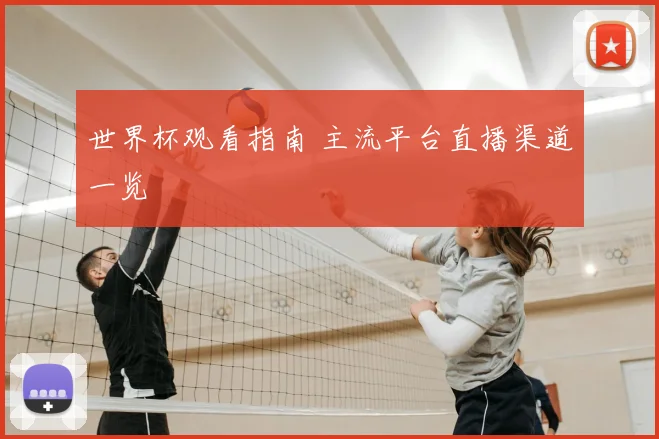 世界杯观看指南 主流平台直播渠道一览