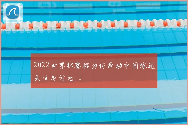 2022世界杯赛程为何牵动中国球迷关注与讨论_1