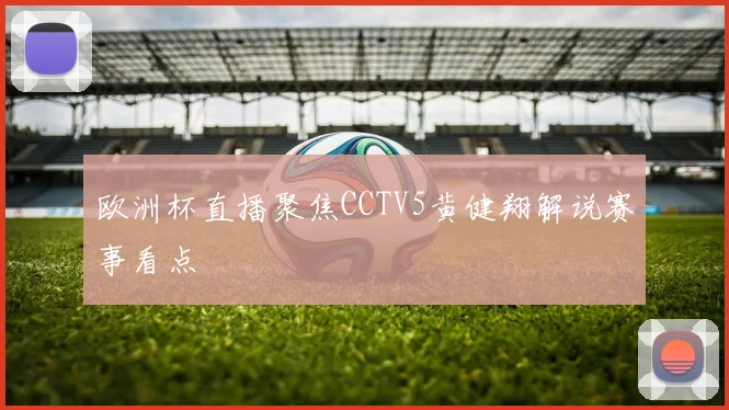 欧洲杯直播聚焦CCTV5黄健翔解说赛事看点