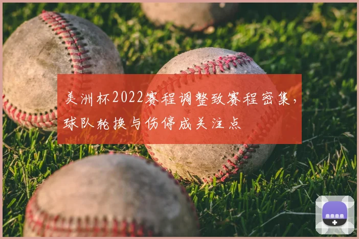 美洲杯2022赛程调整致赛程密集，球队轮换与伤停成关注点