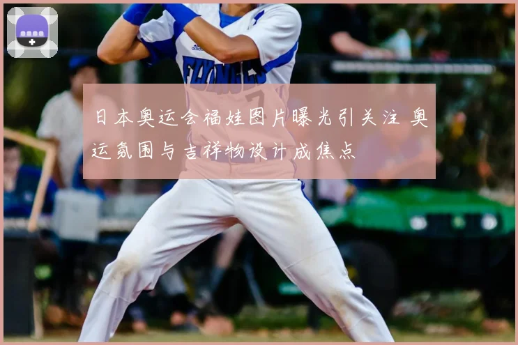 日本奥运会福娃图片曝光引关注 奥运氛围与吉祥物设计成焦点
