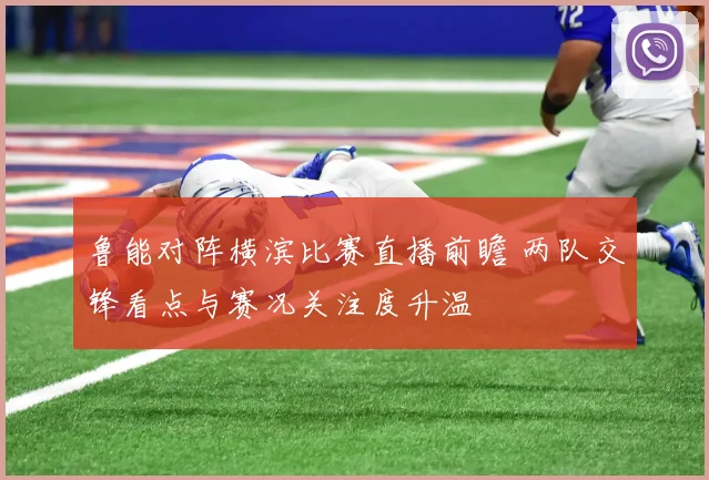 鲁能对阵横滨比赛直播前瞻 两队交锋看点与赛况关注度升温