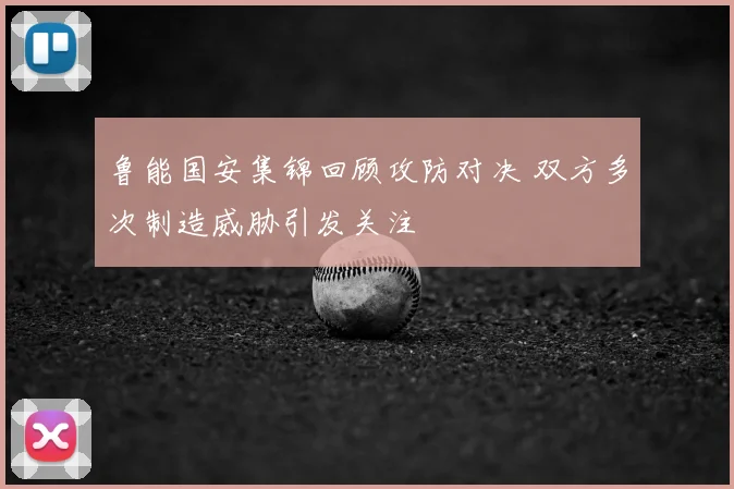 鲁能国安集锦回顾攻防对决 双方多次制造威胁引发关注