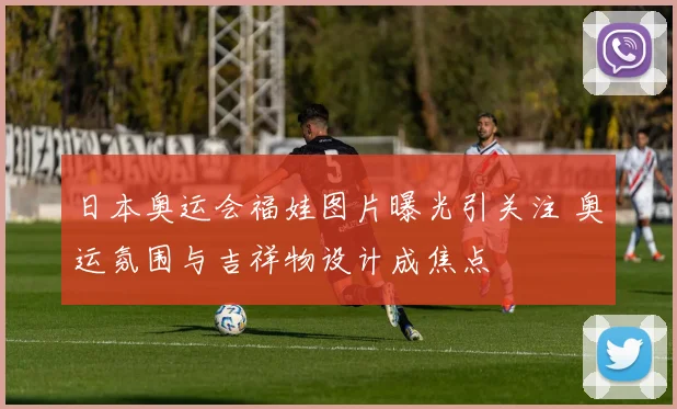 日本奥运会福娃图片曝光引关注 奥运氛围与吉祥物设计成焦点