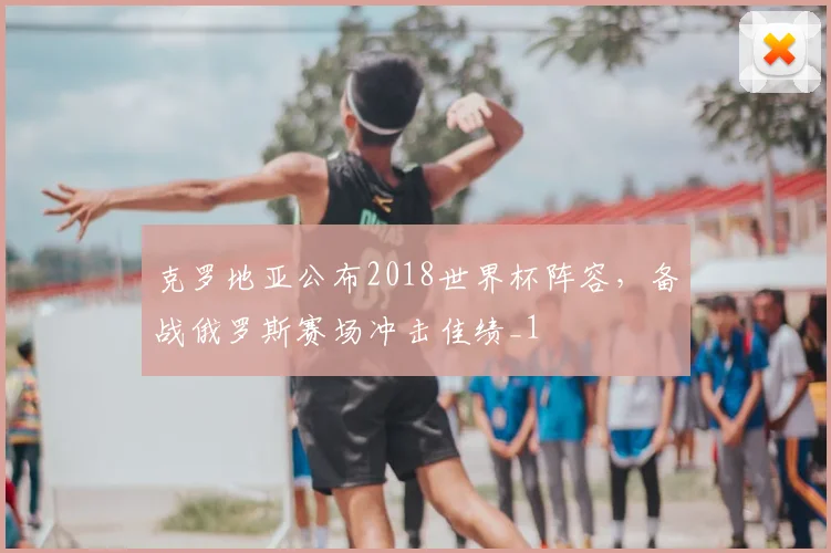 克罗地亚公布2018世界杯阵容,备战俄罗斯赛场冲击佳绩_1