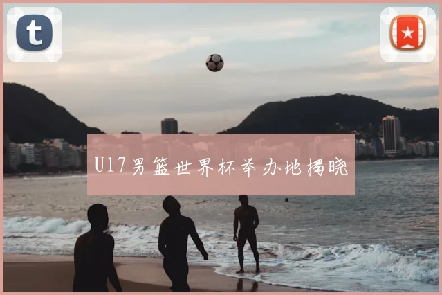 U17男篮世界杯举办地揭晓