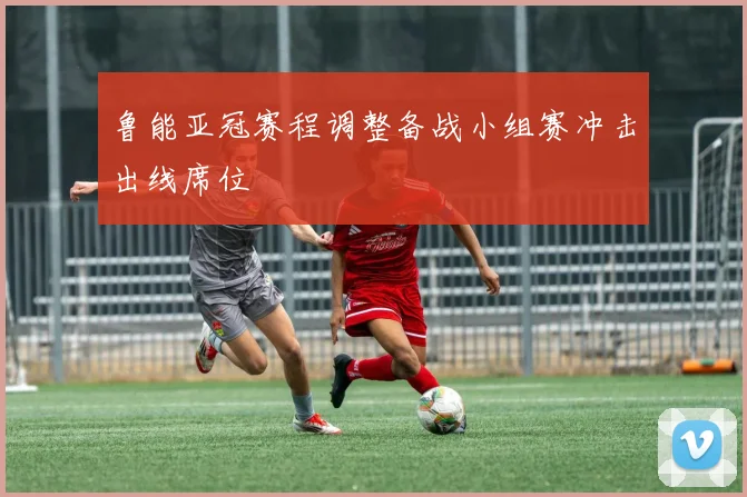 鲁能亚冠赛程调整备战小组赛冲击出线席位